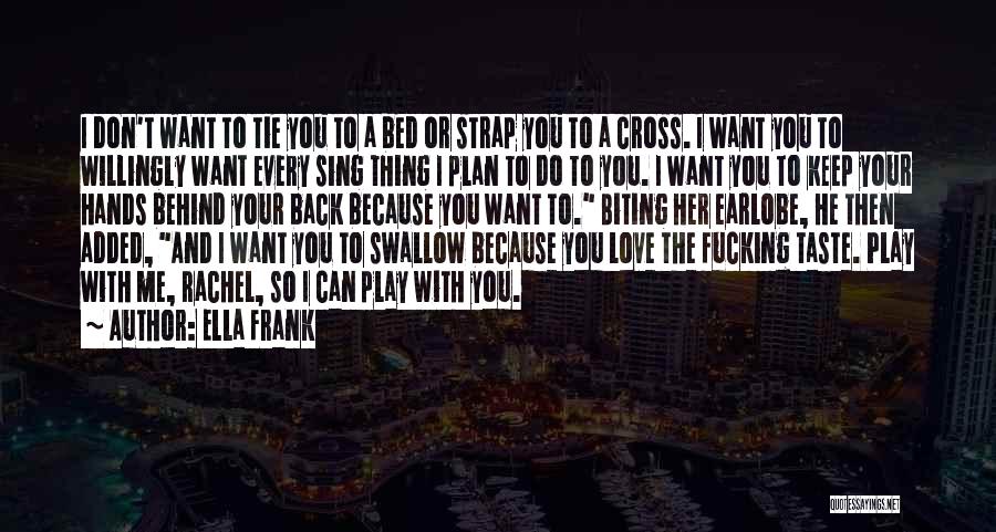 Ella Frank Quotes: I Don't Want To Tie You To A Bed Or Strap You To A Cross. I Want You To Willingly