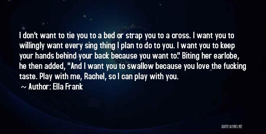 Ella Frank Quotes: I Don't Want To Tie You To A Bed Or Strap You To A Cross. I Want You To Willingly