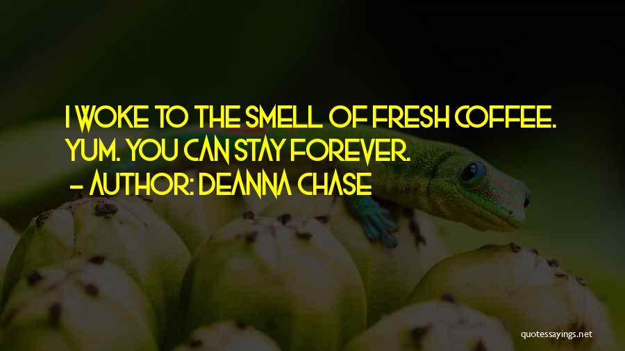 Deanna Chase Quotes: I Woke To The Smell Of Fresh Coffee. Yum. You Can Stay Forever.