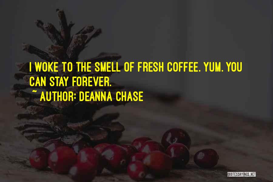 Deanna Chase Quotes: I Woke To The Smell Of Fresh Coffee. Yum. You Can Stay Forever.