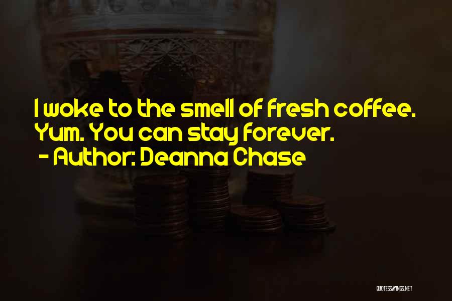 Deanna Chase Quotes: I Woke To The Smell Of Fresh Coffee. Yum. You Can Stay Forever.