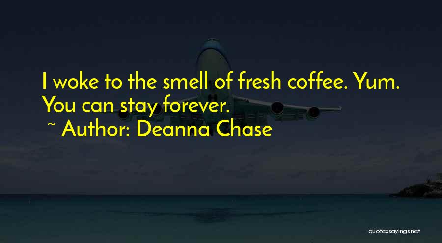 Deanna Chase Quotes: I Woke To The Smell Of Fresh Coffee. Yum. You Can Stay Forever.