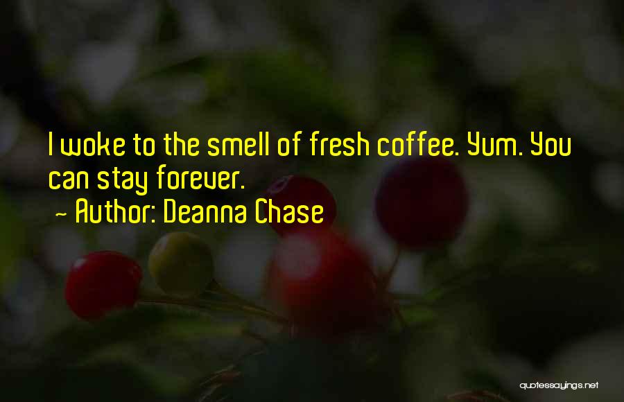 Deanna Chase Quotes: I Woke To The Smell Of Fresh Coffee. Yum. You Can Stay Forever.