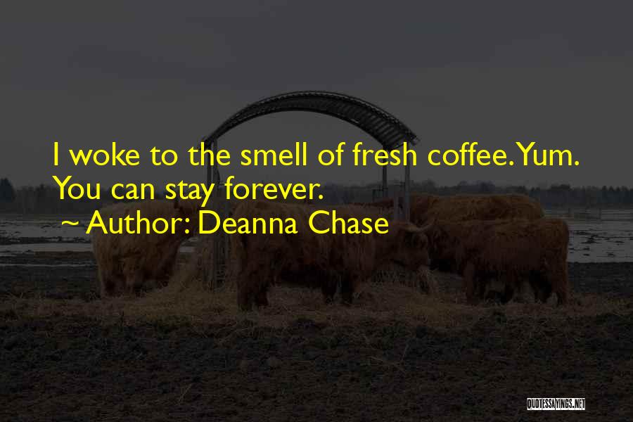 Deanna Chase Quotes: I Woke To The Smell Of Fresh Coffee. Yum. You Can Stay Forever.