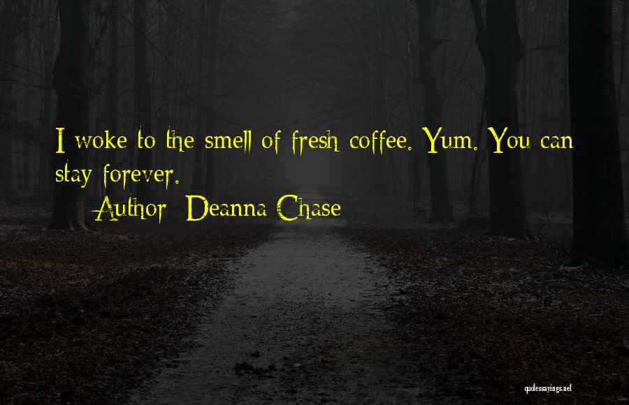 Deanna Chase Quotes: I Woke To The Smell Of Fresh Coffee. Yum. You Can Stay Forever.
