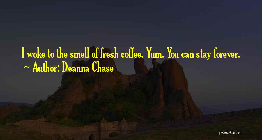 Deanna Chase Quotes: I Woke To The Smell Of Fresh Coffee. Yum. You Can Stay Forever.