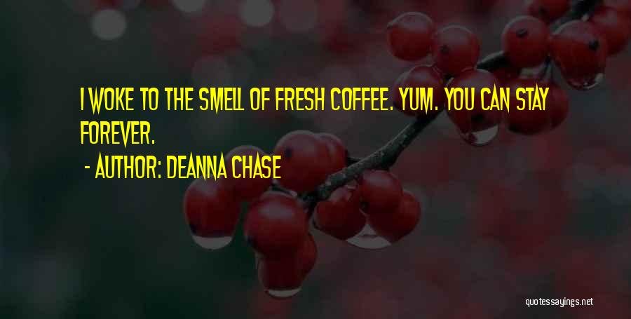 Deanna Chase Quotes: I Woke To The Smell Of Fresh Coffee. Yum. You Can Stay Forever.