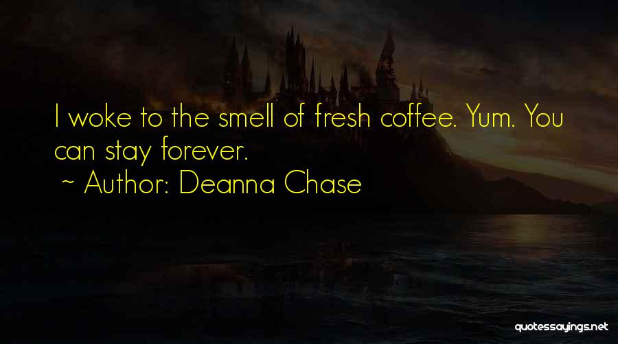 Deanna Chase Quotes: I Woke To The Smell Of Fresh Coffee. Yum. You Can Stay Forever.