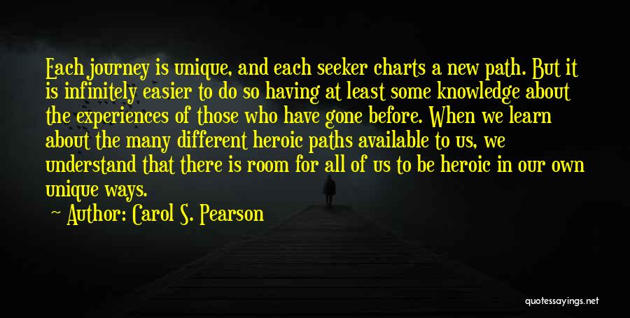 Carol S. Pearson Quotes: Each Journey Is Unique, And Each Seeker Charts A New Path. But It Is Infinitely Easier To Do So Having