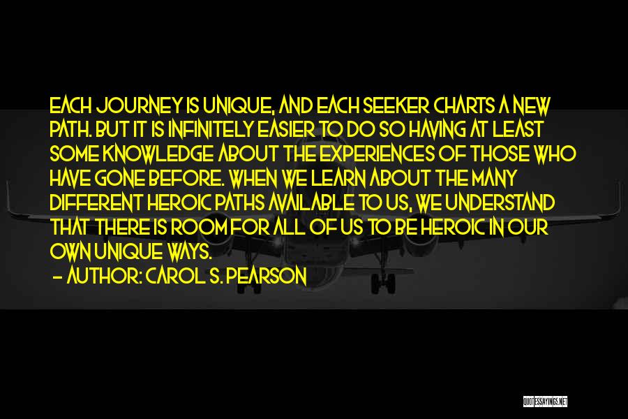 Carol S. Pearson Quotes: Each Journey Is Unique, And Each Seeker Charts A New Path. But It Is Infinitely Easier To Do So Having