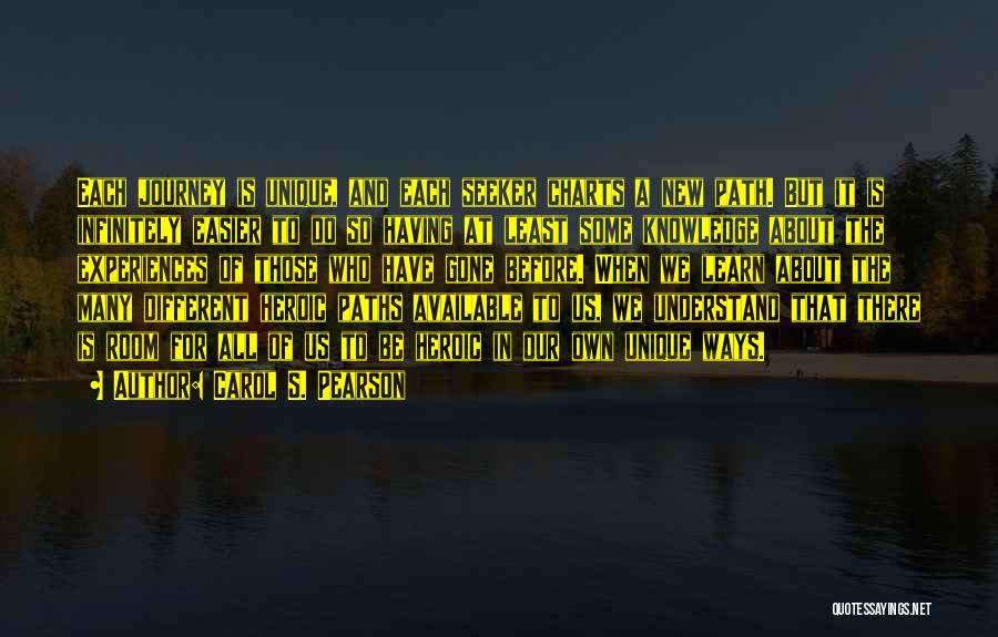 Carol S. Pearson Quotes: Each Journey Is Unique, And Each Seeker Charts A New Path. But It Is Infinitely Easier To Do So Having