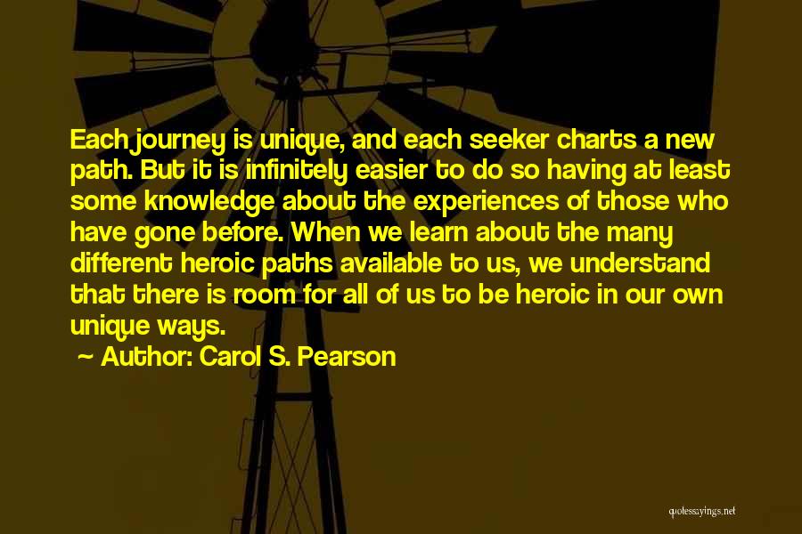 Carol S. Pearson Quotes: Each Journey Is Unique, And Each Seeker Charts A New Path. But It Is Infinitely Easier To Do So Having