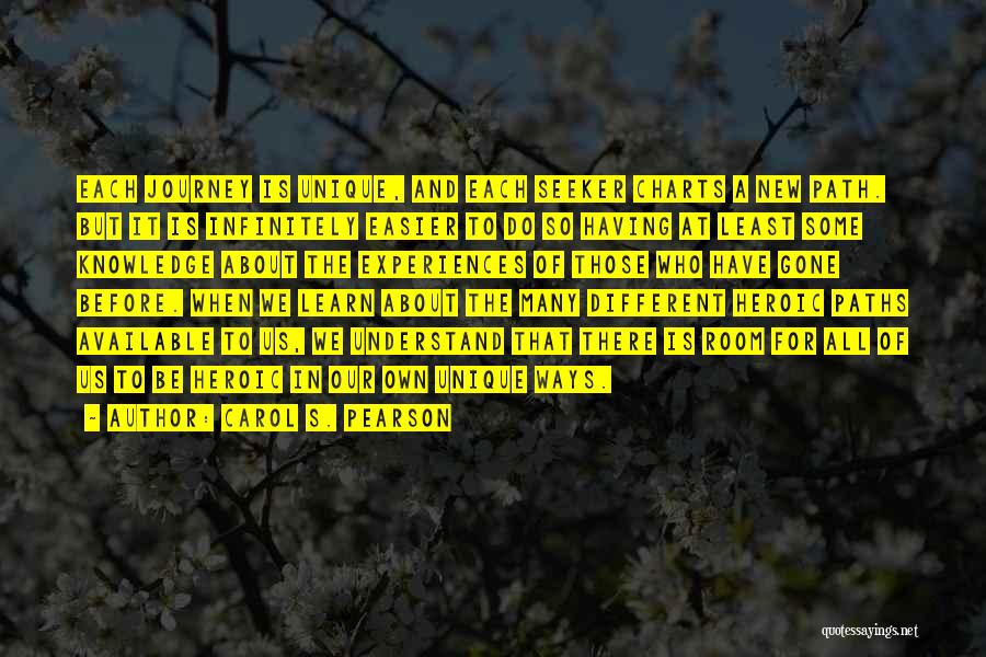 Carol S. Pearson Quotes: Each Journey Is Unique, And Each Seeker Charts A New Path. But It Is Infinitely Easier To Do So Having