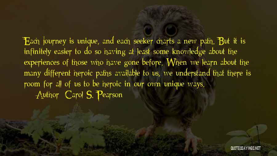 Carol S. Pearson Quotes: Each Journey Is Unique, And Each Seeker Charts A New Path. But It Is Infinitely Easier To Do So Having