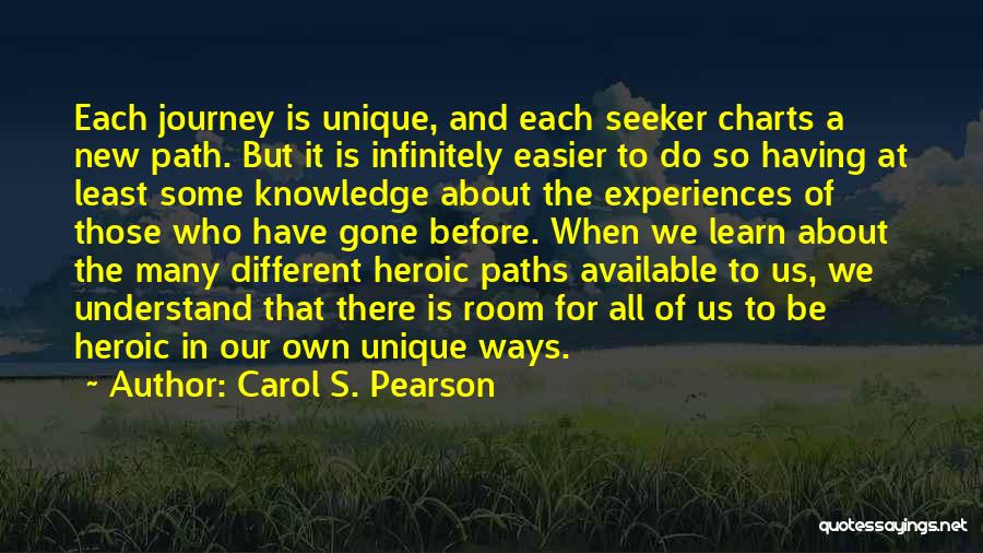 Carol S. Pearson Quotes: Each Journey Is Unique, And Each Seeker Charts A New Path. But It Is Infinitely Easier To Do So Having