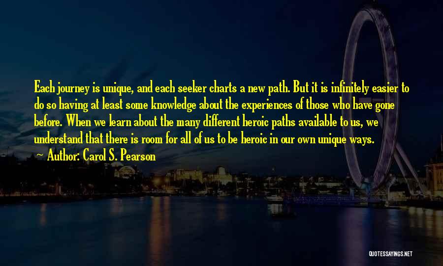 Carol S. Pearson Quotes: Each Journey Is Unique, And Each Seeker Charts A New Path. But It Is Infinitely Easier To Do So Having