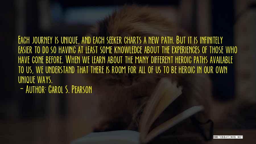 Carol S. Pearson Quotes: Each Journey Is Unique, And Each Seeker Charts A New Path. But It Is Infinitely Easier To Do So Having