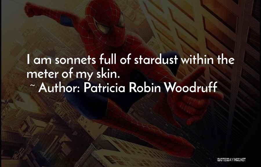 Patricia Robin Woodruff Quotes: I Am Sonnets Full Of Stardust Within The Meter Of My Skin.