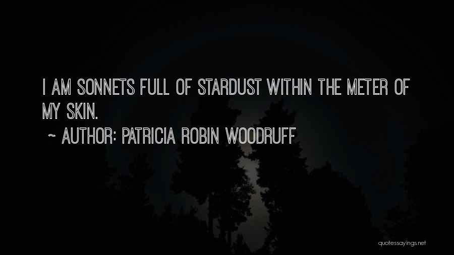 Patricia Robin Woodruff Quotes: I Am Sonnets Full Of Stardust Within The Meter Of My Skin.