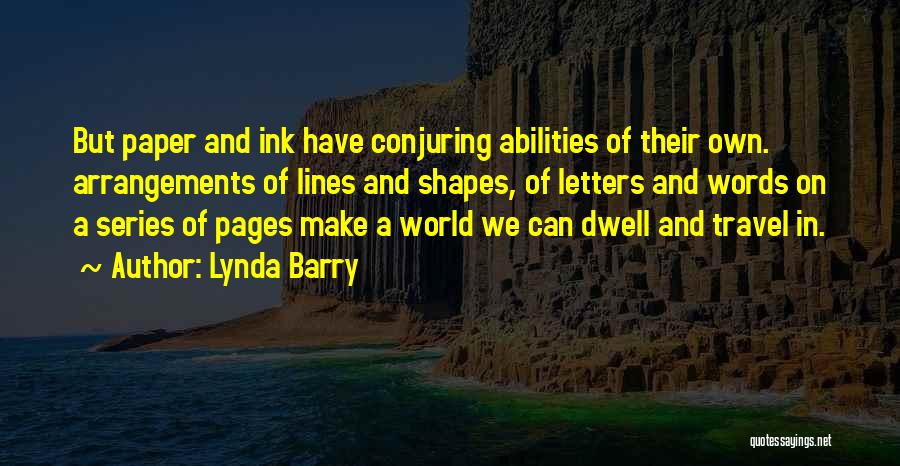 Lynda Barry Quotes: But Paper And Ink Have Conjuring Abilities Of Their Own. Arrangements Of Lines And Shapes, Of Letters And Words On