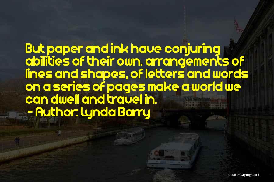 Lynda Barry Quotes: But Paper And Ink Have Conjuring Abilities Of Their Own. Arrangements Of Lines And Shapes, Of Letters And Words On