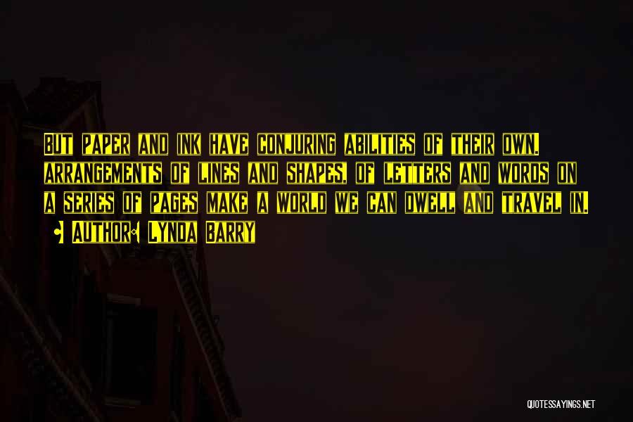 Lynda Barry Quotes: But Paper And Ink Have Conjuring Abilities Of Their Own. Arrangements Of Lines And Shapes, Of Letters And Words On