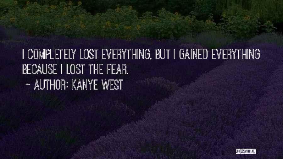 Kanye West Quotes: I Completely Lost Everything, But I Gained Everything Because I Lost The Fear.