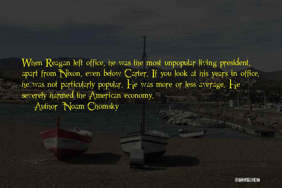 Noam Chomsky Quotes: When Reagan Left Office, He Was The Most Unpopular Living President, Apart From Nixon, Even Below Carter. If You Look