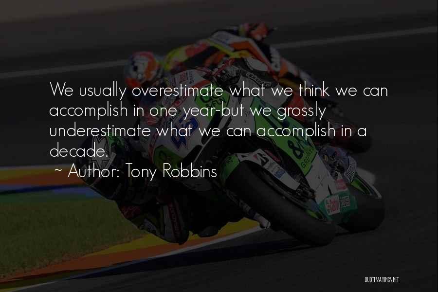 Tony Robbins Quotes: We Usually Overestimate What We Think We Can Accomplish In One Year-but We Grossly Underestimate What We Can Accomplish In
