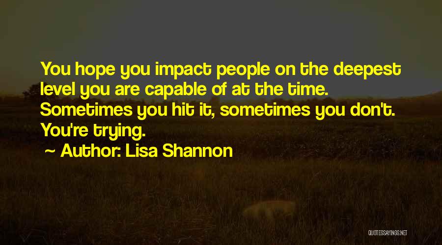 Lisa Shannon Quotes: You Hope You Impact People On The Deepest Level You Are Capable Of At The Time. Sometimes You Hit It,