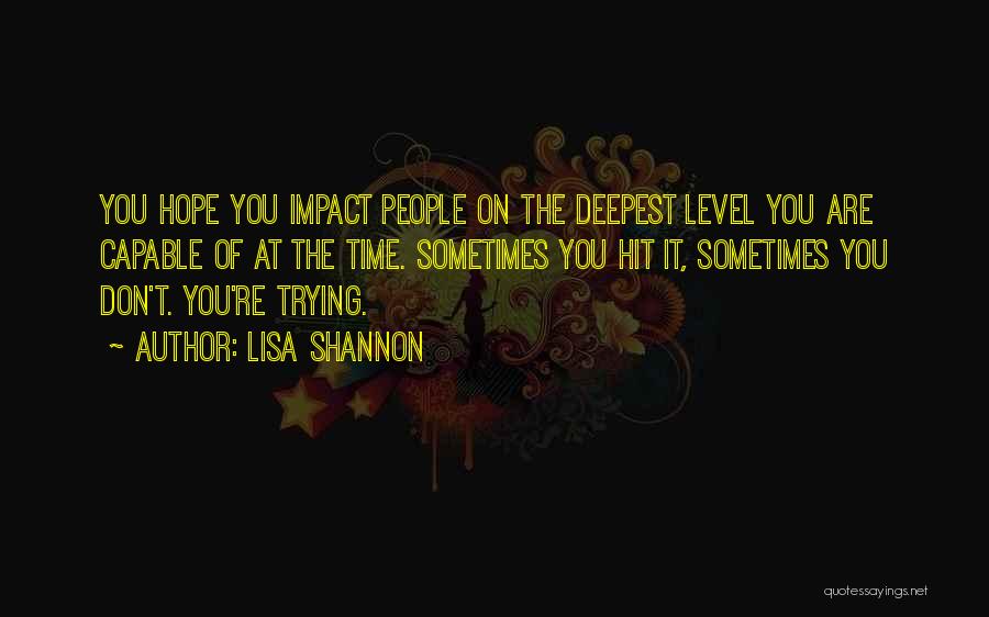 Lisa Shannon Quotes: You Hope You Impact People On The Deepest Level You Are Capable Of At The Time. Sometimes You Hit It,