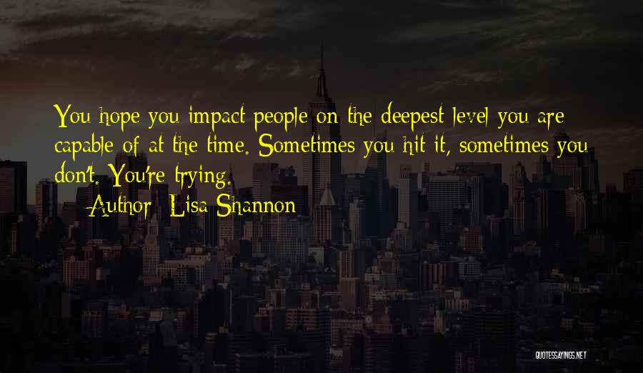 Lisa Shannon Quotes: You Hope You Impact People On The Deepest Level You Are Capable Of At The Time. Sometimes You Hit It,