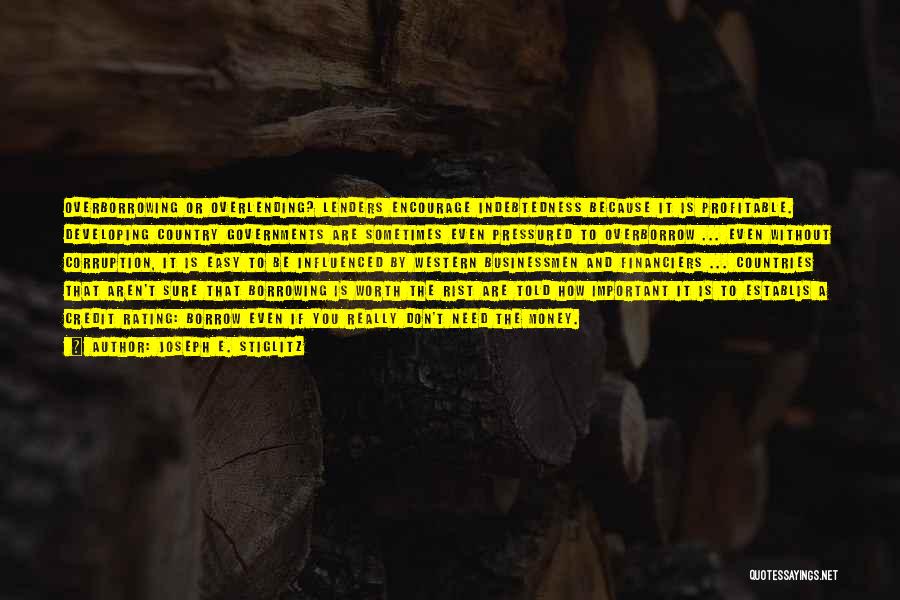 Joseph E. Stiglitz Quotes: Overborrowing Or Overlending? Lenders Encourage Indebtedness Because It Is Profitable. Developing Country Governments Are Sometimes Even Pressured To Overborrow ...
