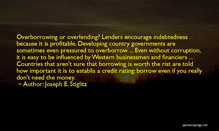 Joseph E. Stiglitz Quotes: Overborrowing Or Overlending? Lenders Encourage Indebtedness Because It Is Profitable. Developing Country Governments Are Sometimes Even Pressured To Overborrow ...