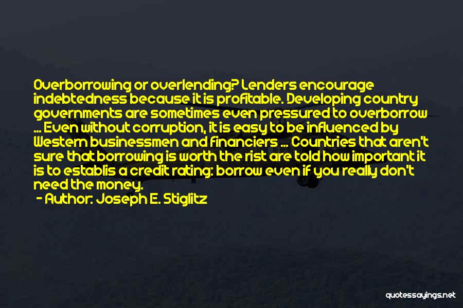 Joseph E. Stiglitz Quotes: Overborrowing Or Overlending? Lenders Encourage Indebtedness Because It Is Profitable. Developing Country Governments Are Sometimes Even Pressured To Overborrow ...