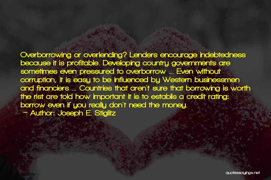 Joseph E. Stiglitz Quotes: Overborrowing Or Overlending? Lenders Encourage Indebtedness Because It Is Profitable. Developing Country Governments Are Sometimes Even Pressured To Overborrow ...