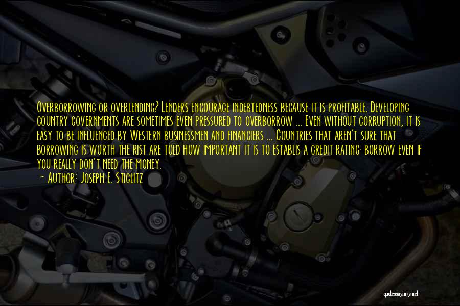 Joseph E. Stiglitz Quotes: Overborrowing Or Overlending? Lenders Encourage Indebtedness Because It Is Profitable. Developing Country Governments Are Sometimes Even Pressured To Overborrow ...