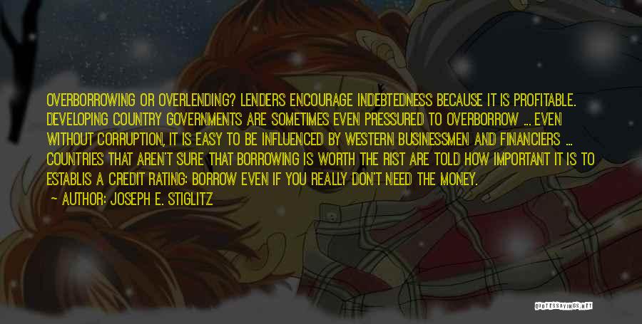 Joseph E. Stiglitz Quotes: Overborrowing Or Overlending? Lenders Encourage Indebtedness Because It Is Profitable. Developing Country Governments Are Sometimes Even Pressured To Overborrow ...