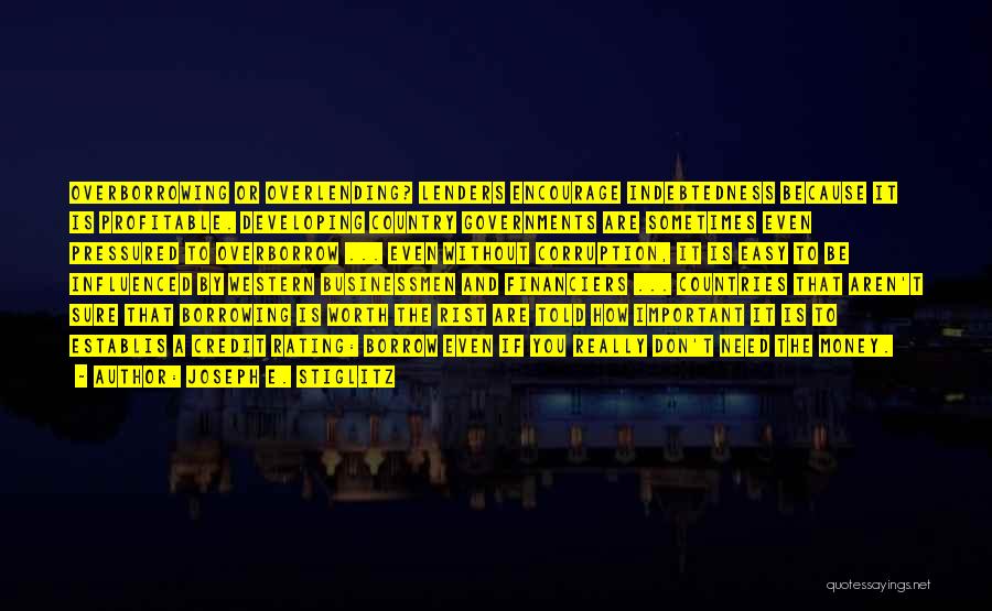 Joseph E. Stiglitz Quotes: Overborrowing Or Overlending? Lenders Encourage Indebtedness Because It Is Profitable. Developing Country Governments Are Sometimes Even Pressured To Overborrow ...