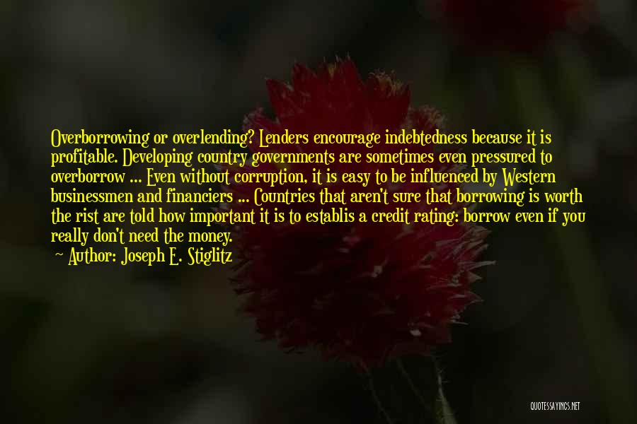 Joseph E. Stiglitz Quotes: Overborrowing Or Overlending? Lenders Encourage Indebtedness Because It Is Profitable. Developing Country Governments Are Sometimes Even Pressured To Overborrow ...