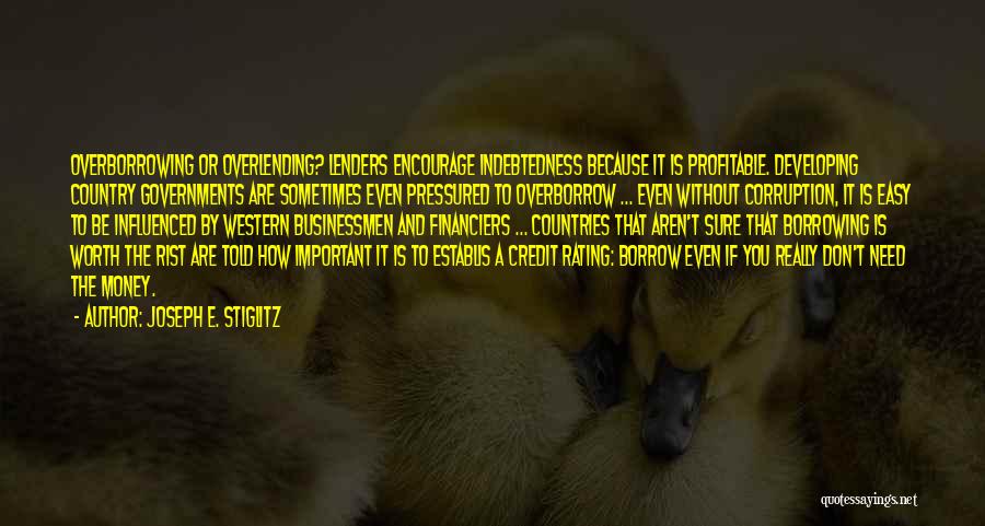 Joseph E. Stiglitz Quotes: Overborrowing Or Overlending? Lenders Encourage Indebtedness Because It Is Profitable. Developing Country Governments Are Sometimes Even Pressured To Overborrow ...