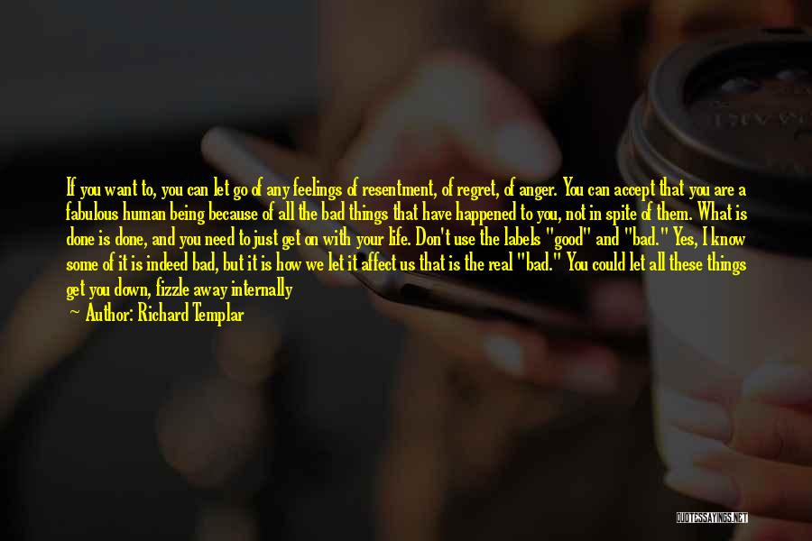 Richard Templar Quotes: If You Want To, You Can Let Go Of Any Feelings Of Resentment, Of Regret, Of Anger. You Can Accept