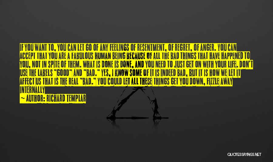 Richard Templar Quotes: If You Want To, You Can Let Go Of Any Feelings Of Resentment, Of Regret, Of Anger. You Can Accept