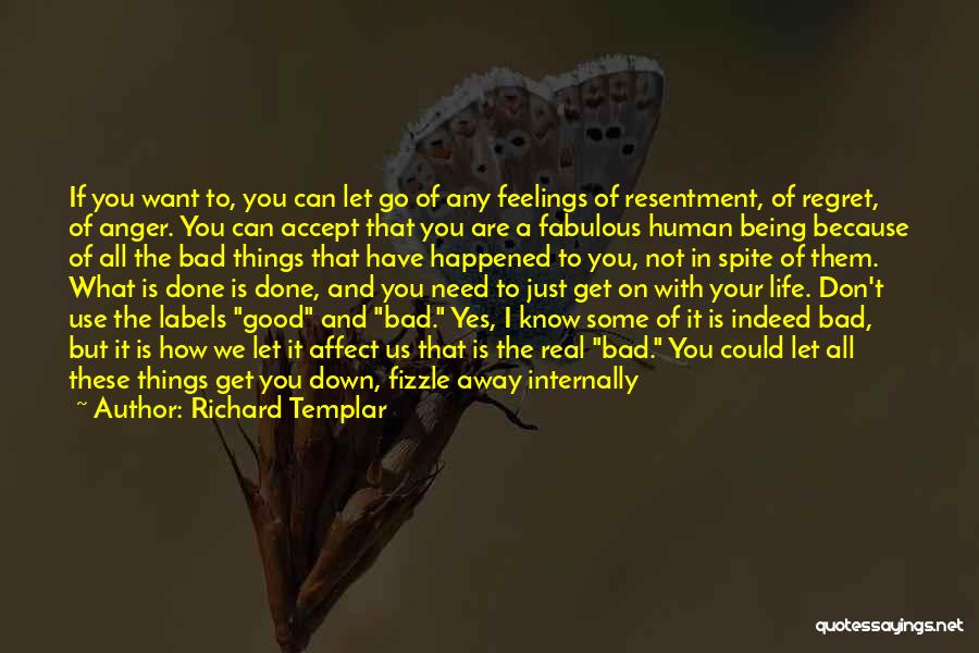 Richard Templar Quotes: If You Want To, You Can Let Go Of Any Feelings Of Resentment, Of Regret, Of Anger. You Can Accept