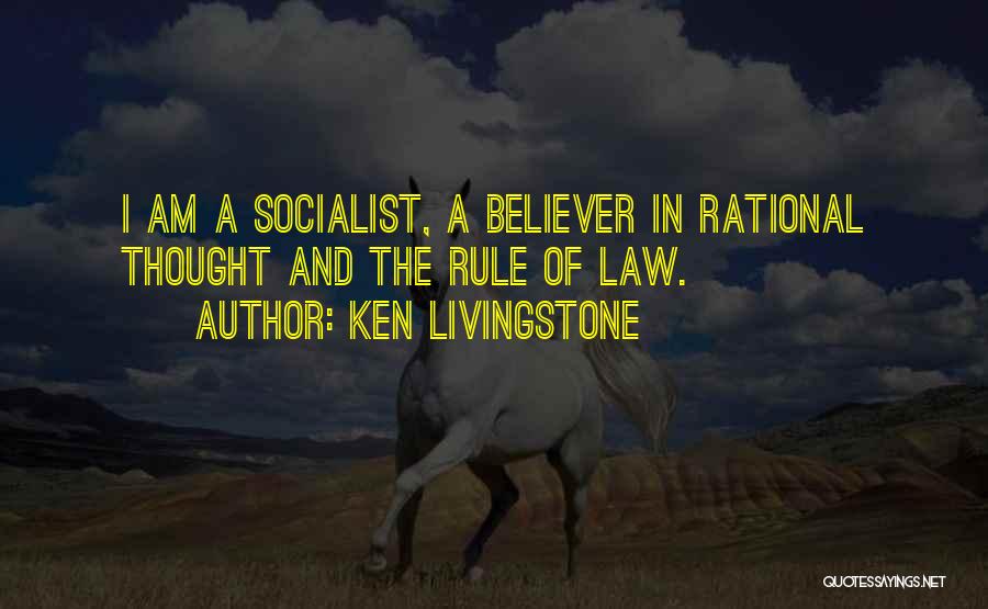 Ken Livingstone Quotes: I Am A Socialist, A Believer In Rational Thought And The Rule Of Law.