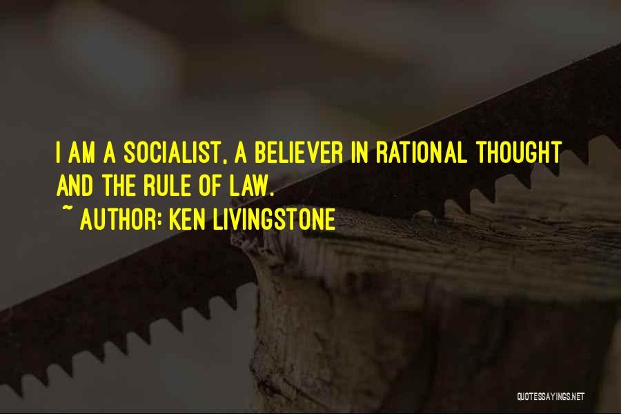 Ken Livingstone Quotes: I Am A Socialist, A Believer In Rational Thought And The Rule Of Law.
