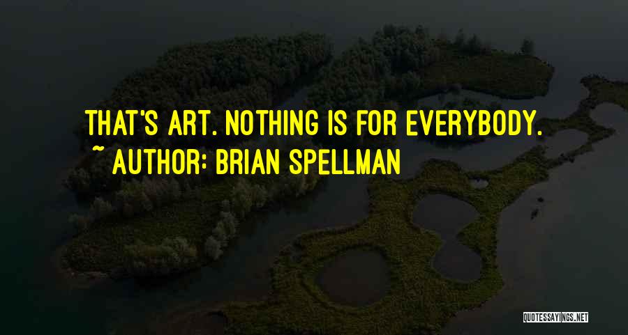 Brian Spellman Quotes: That's Art. Nothing Is For Everybody.