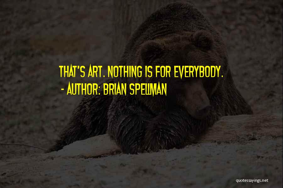 Brian Spellman Quotes: That's Art. Nothing Is For Everybody.