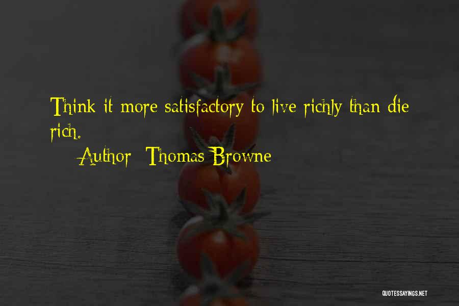 Thomas Browne Quotes: Think It More Satisfactory To Live Richly Than Die Rich.
