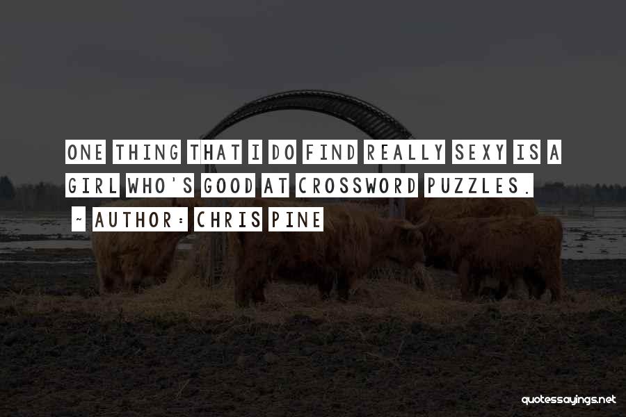 Chris Pine Quotes: One Thing That I Do Find Really Sexy Is A Girl Who's Good At Crossword Puzzles.